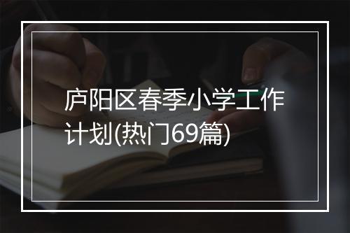 庐阳区春季小学工作计划(热门69篇)