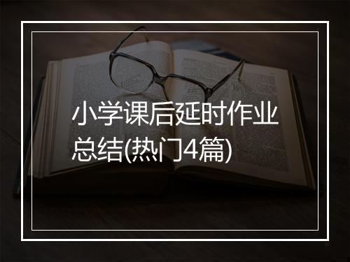 小学课后延时作业总结(热门4篇)
