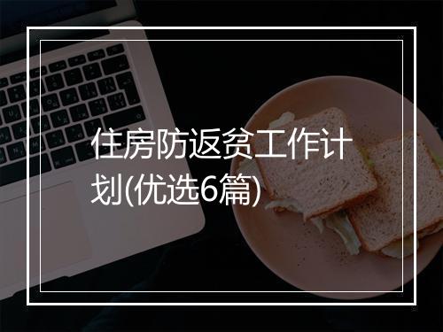 住房防返贫工作计划(优选6篇)