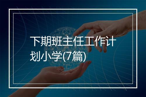 下期班主任工作计划小学(7篇)