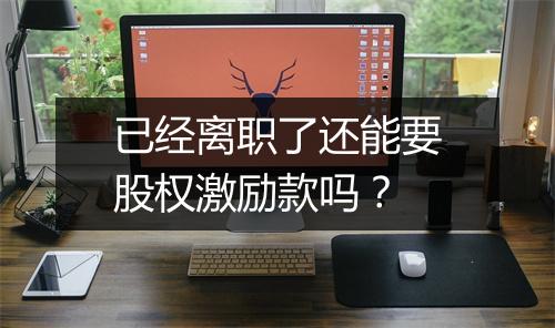 已经离职了还能要股权激励款吗？