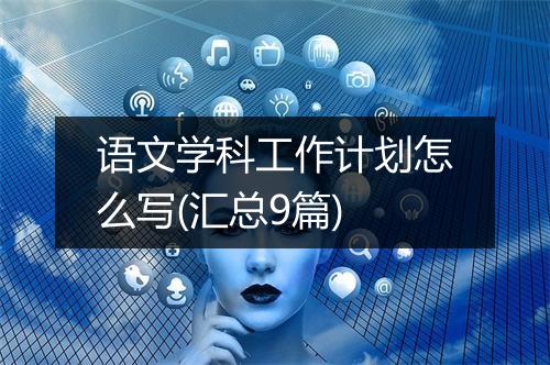 语文学科工作计划怎么写(汇总9篇)