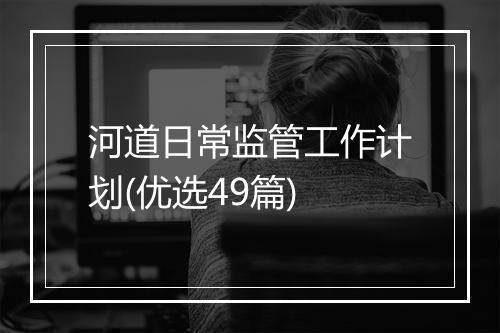 河道日常监管工作计划(优选49篇)