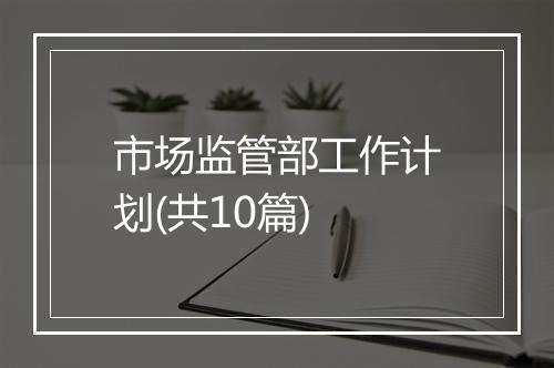 市场监管部工作计划(共10篇)