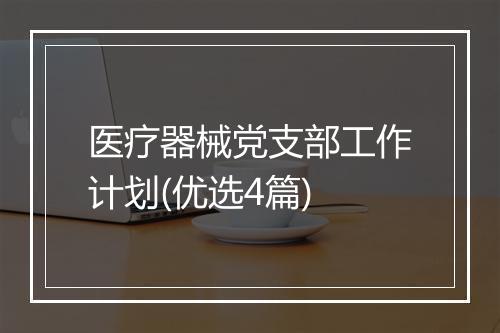 医疗器械党支部工作计划(优选4篇)