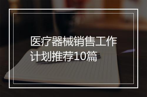 医疗器械销售工作计划推荐10篇