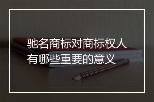 驰名商标对商标权人有哪些重要的意义