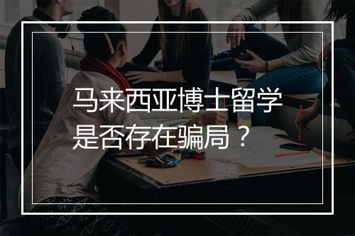 马来西亚博士留学是否存在骗局？