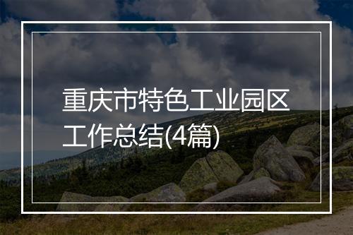 重庆市特色工业园区工作总结(4篇)