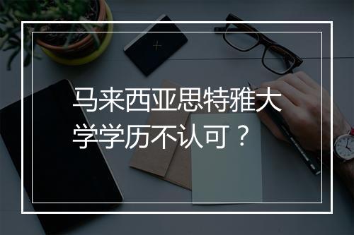 马来西亚思特雅大学学历不认可？