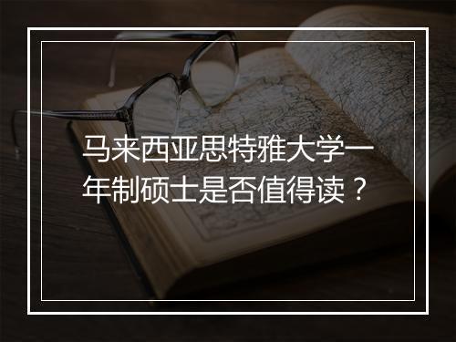 马来西亚思特雅大学一年制硕士是否值得读？