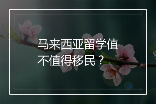 马来西亚留学值不值得移民？