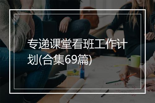 专递课堂看班工作计划(合集69篇)