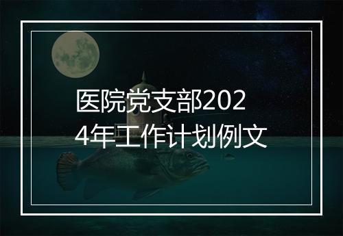 医院党支部2024年工作计划例文