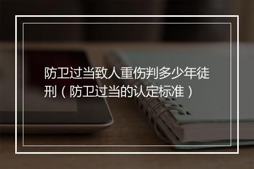 防卫过当致人重伤判多少年徒刑（防卫过当的认定标准）