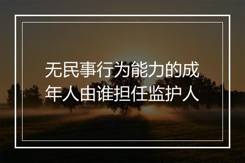 无民事行为能力的成年人由谁担任监护人