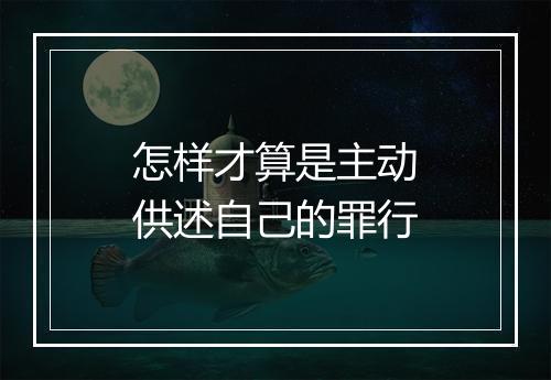 怎样才算是主动供述自己的罪行