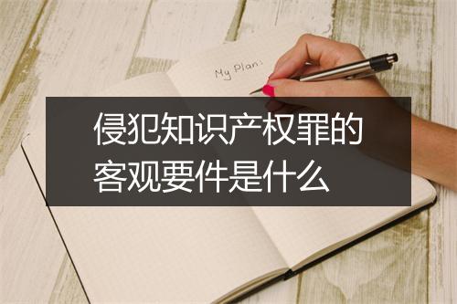 侵犯知识产权罪的客观要件是什么