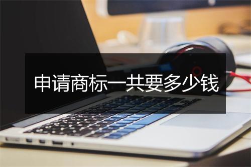 申请商标一共要多少钱
