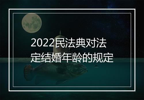 2022民法典对法定结婚年龄的规定