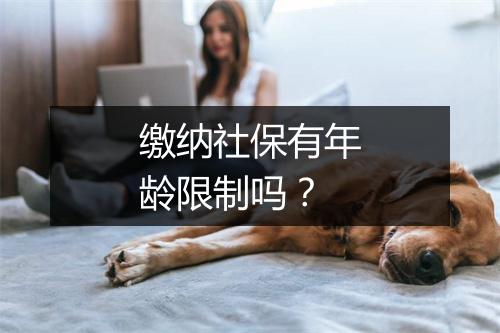 缴纳社保有年龄限制吗？