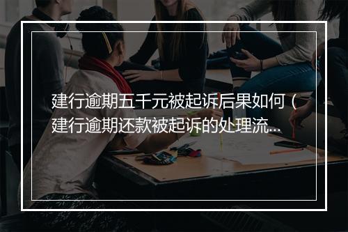 建行逾期五千元被起诉后果如何（建行逾期还款被起诉的处理流程）