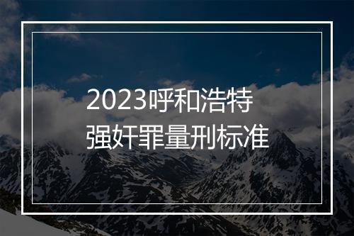 2023呼和浩特强奸罪量刑标准