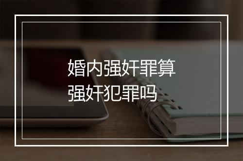 婚内强奸罪算强奸犯罪吗