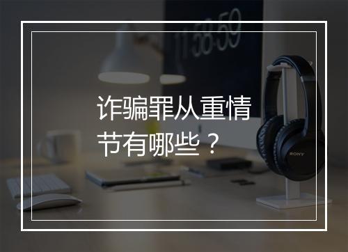 诈骗罪从重情节有哪些？