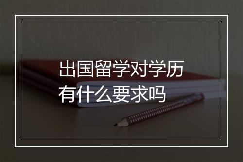 出国留学对学历有什么要求吗