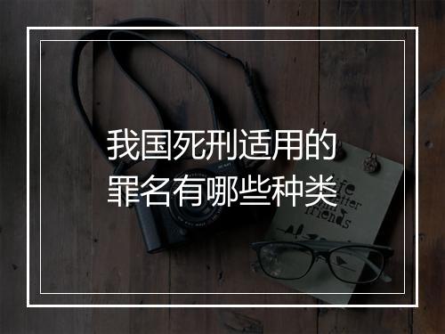 我国死刑适用的罪名有哪些种类
