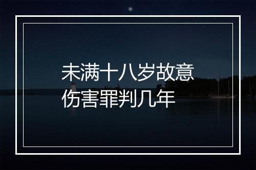 未满十八岁故意伤害罪判几年