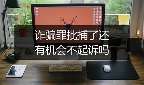 诈骗罪批捕了还有机会不起诉吗