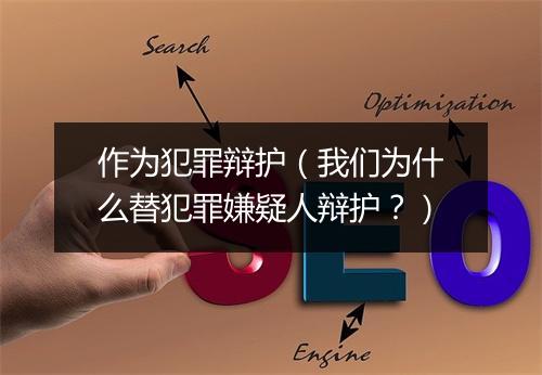 作为犯罪辩护（我们为什么替犯罪嫌疑人辩护？）