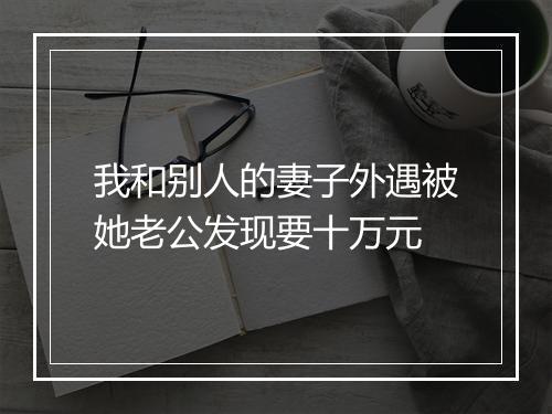 我和别人的妻子外遇被她老公发现要十万元