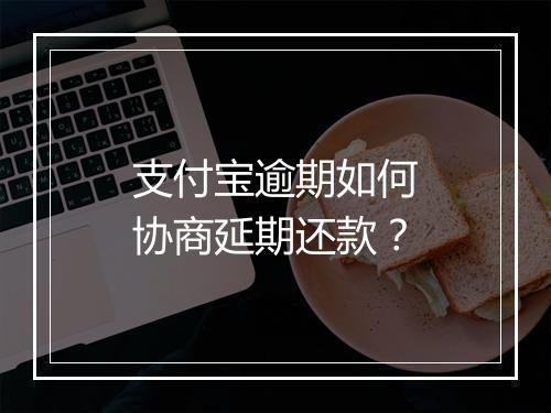 支付宝逾期如何协商延期还款？