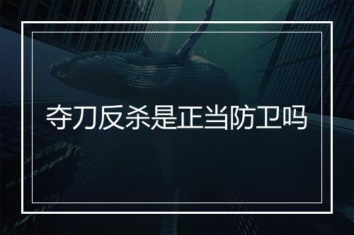 夺刀反杀是正当防卫吗