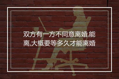 双方有一方不同意离婚,能离,大概要等多久才能离婚