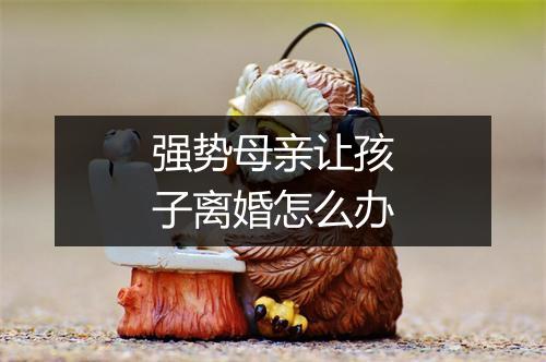 强势母亲让孩子离婚怎么办