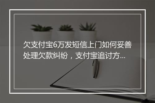 欠支付宝6万发短信上门如何妥善处理欠款纠纷，支付宝追讨方式大揭秘
