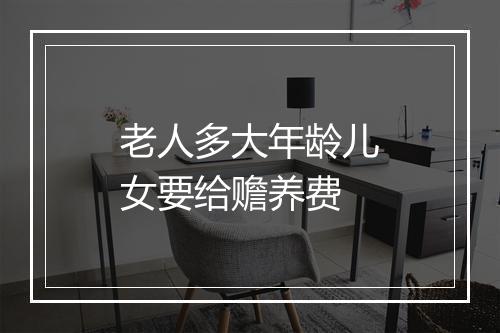 老人多大年龄儿女要给赡养费