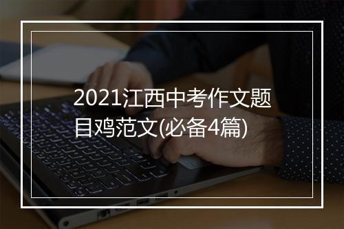 2021江西中考作文题目鸡范文(必备4篇)