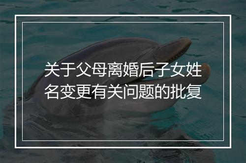 关于父母离婚后子女姓名变更有关问题的批复