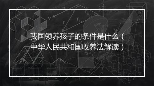 我国领养孩子的条件是什么（中华人民共和国收养法解读）