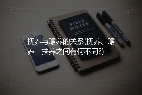 抚养与赡养的关系(抚养、赡养、扶养之间有何不同?)