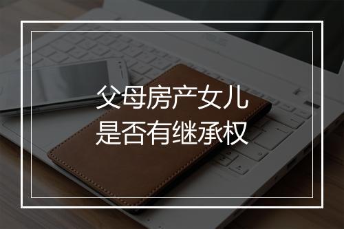父母房产女儿是否有继承权