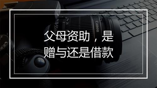 父母资助，是赠与还是借款