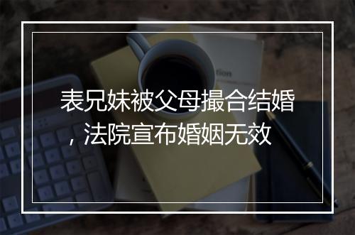 表兄妹被父母撮合结婚，法院宣布婚姻无效