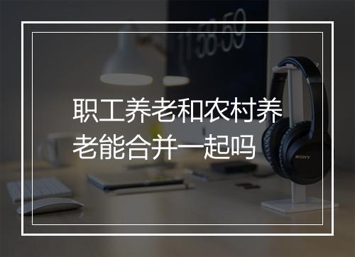 职工养老和农村养老能合并一起吗
