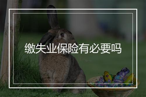 缴失业保险有必要吗